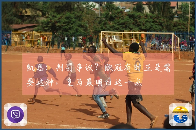 凯恩：判罚争议？欧冠有时正是需要这种，皇马最明白这一点