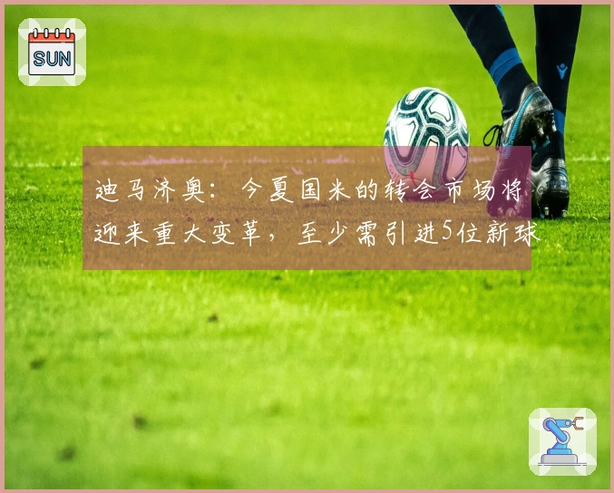 迪马济奥：今夏国米的转会市场将迎来重大变革，至少需引进5位新球员