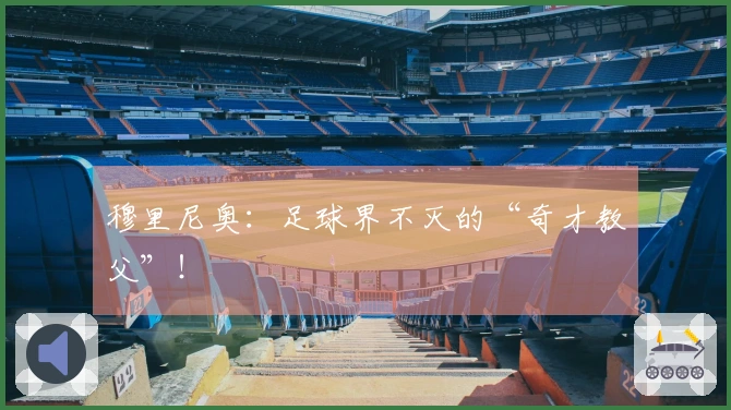 穆里尼奥：足球界不灭的“奇才教父”！