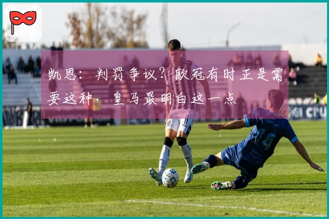 凯恩：判罚争议？欧冠有时正是需要这种，皇马最明白这一点
