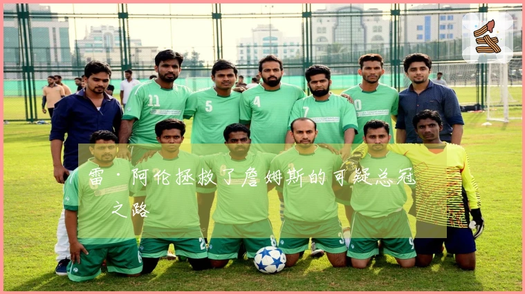 雷·阿伦拯救了詹姆斯的可疑总冠军之路