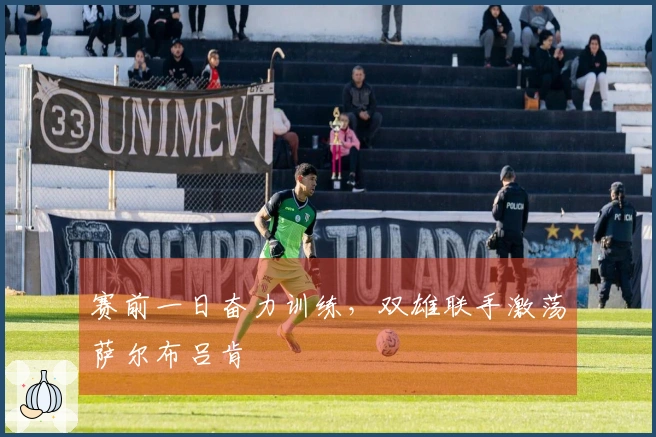 赛前一日奋力训练，双雄联手激荡萨尔布吕肯