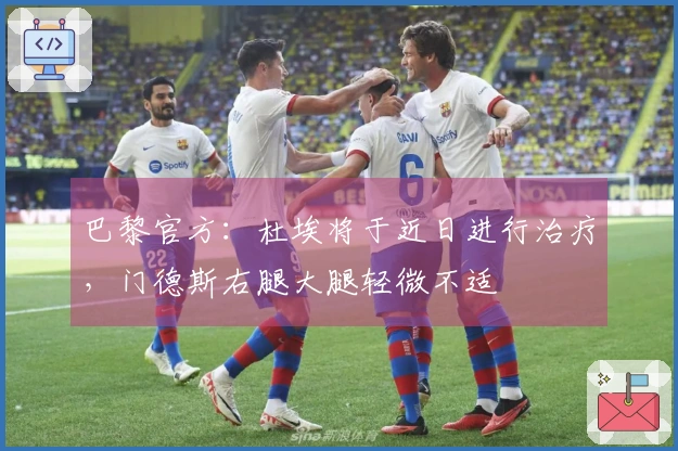 巴黎官方：杜埃将于近日进行治疗，门德斯右腿大腿轻微不适