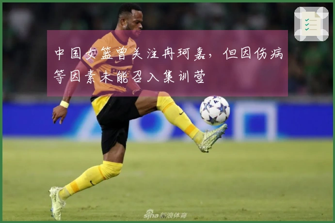 中国女篮曾关注冉珂嘉，但因伤病等因素未能召入集训营