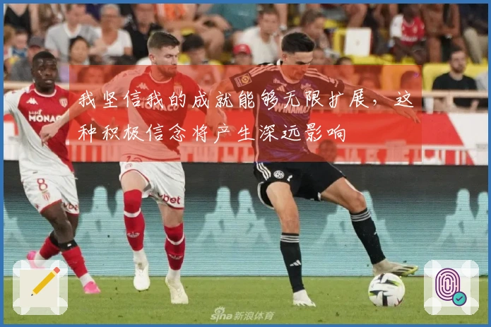 我坚信我的成就能够无限扩展，这种积极信念将产生深远影响