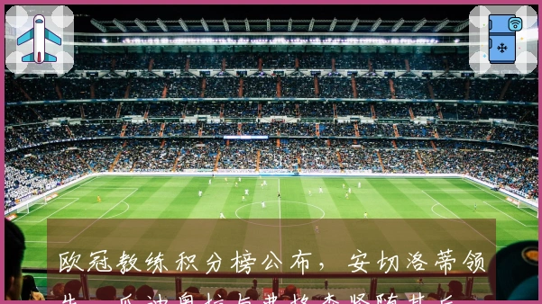 欧冠教练积分榜公布，安切洛蒂领先，瓜迪奥拉与弗格森紧随其后